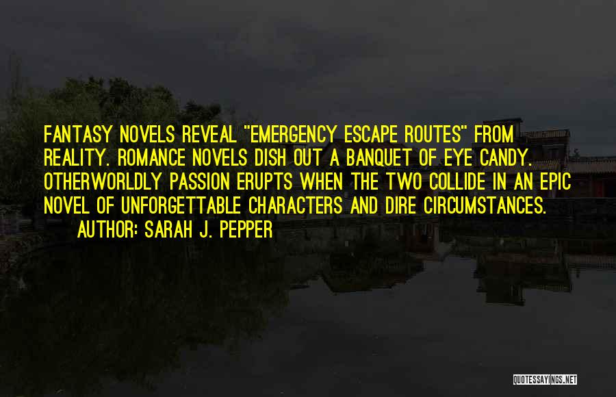 Sarah J. Pepper Quotes: Fantasy Novels Reveal Emergency Escape Routes From Reality. Romance Novels Dish Out A Banquet Of Eye Candy. Otherworldly Passion Erupts