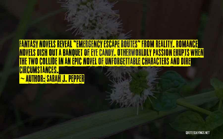 Sarah J. Pepper Quotes: Fantasy Novels Reveal Emergency Escape Routes From Reality. Romance Novels Dish Out A Banquet Of Eye Candy. Otherworldly Passion Erupts