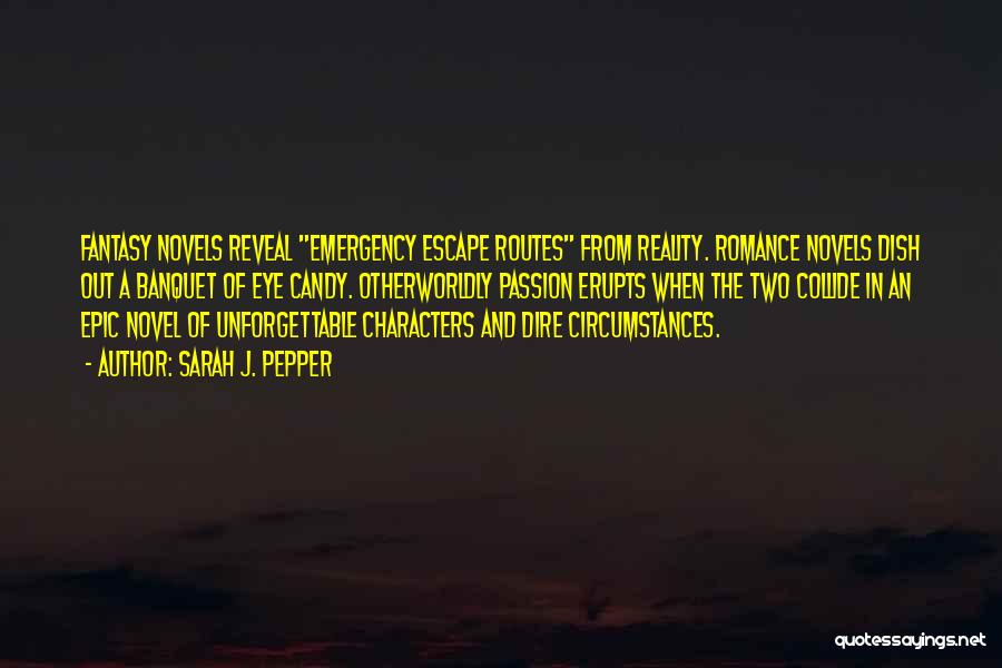 Sarah J. Pepper Quotes: Fantasy Novels Reveal Emergency Escape Routes From Reality. Romance Novels Dish Out A Banquet Of Eye Candy. Otherworldly Passion Erupts