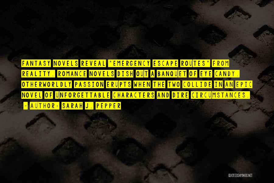 Sarah J. Pepper Quotes: Fantasy Novels Reveal Emergency Escape Routes From Reality. Romance Novels Dish Out A Banquet Of Eye Candy. Otherworldly Passion Erupts