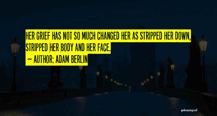 Adam Berlin Quotes: Her Grief Has Not So Much Changed Her As Stripped Her Down, Stripped Her Body And Her Face.