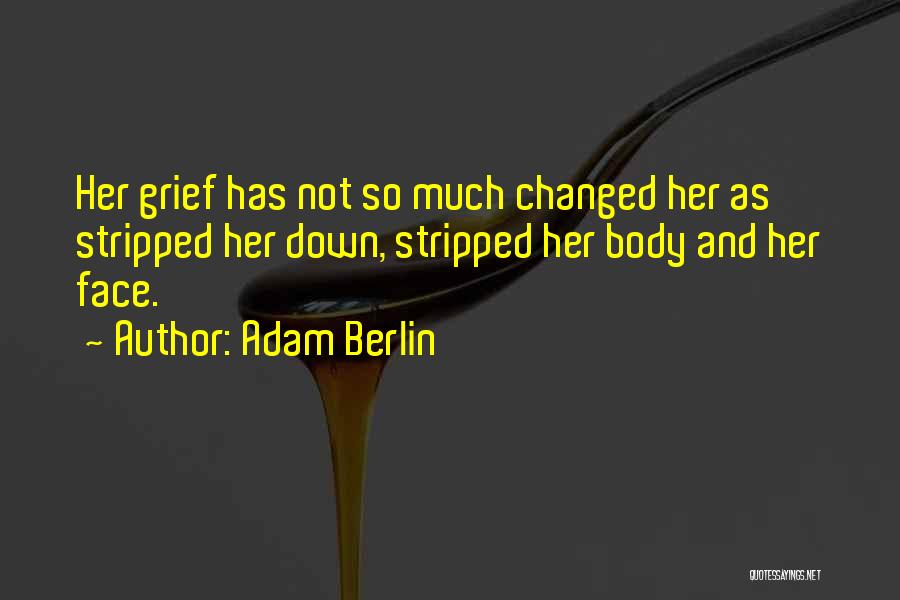 Adam Berlin Quotes: Her Grief Has Not So Much Changed Her As Stripped Her Down, Stripped Her Body And Her Face.