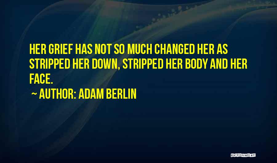 Adam Berlin Quotes: Her Grief Has Not So Much Changed Her As Stripped Her Down, Stripped Her Body And Her Face.