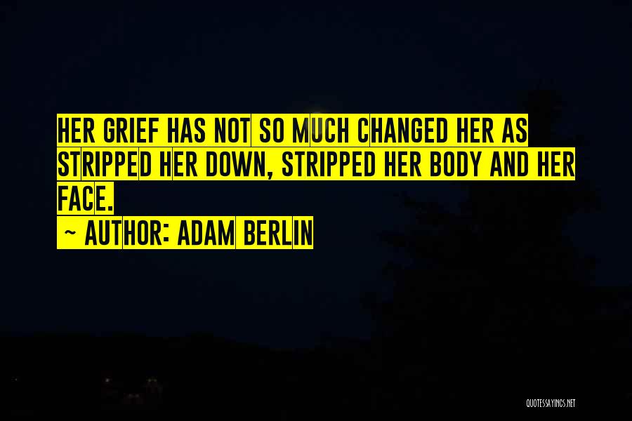 Adam Berlin Quotes: Her Grief Has Not So Much Changed Her As Stripped Her Down, Stripped Her Body And Her Face.