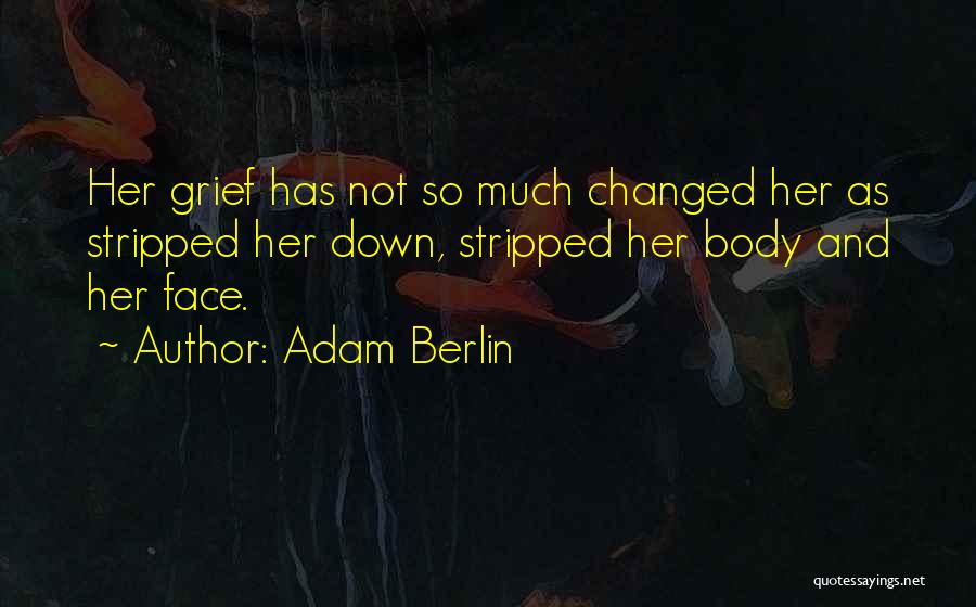 Adam Berlin Quotes: Her Grief Has Not So Much Changed Her As Stripped Her Down, Stripped Her Body And Her Face.