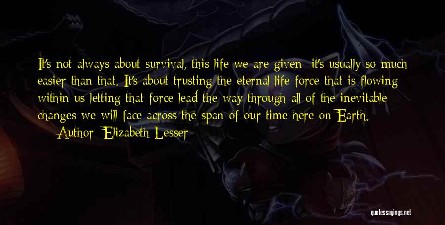 Elizabeth Lesser Quotes: It's Not Always About Survival, This Life We Are Given; It's Usually So Much Easier Than That. It's About Trusting