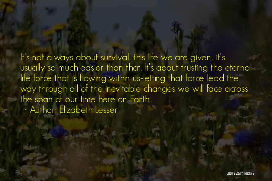 Elizabeth Lesser Quotes: It's Not Always About Survival, This Life We Are Given; It's Usually So Much Easier Than That. It's About Trusting