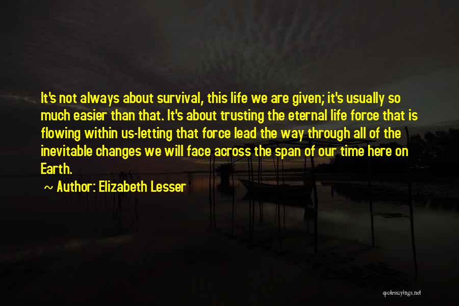 Elizabeth Lesser Quotes: It's Not Always About Survival, This Life We Are Given; It's Usually So Much Easier Than That. It's About Trusting