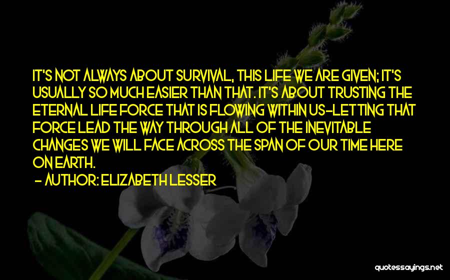 Elizabeth Lesser Quotes: It's Not Always About Survival, This Life We Are Given; It's Usually So Much Easier Than That. It's About Trusting