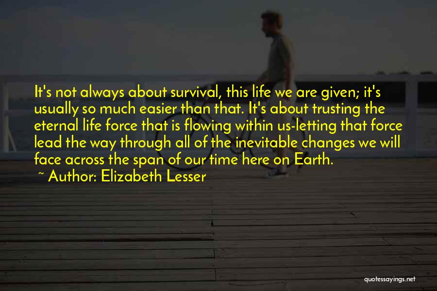 Elizabeth Lesser Quotes: It's Not Always About Survival, This Life We Are Given; It's Usually So Much Easier Than That. It's About Trusting