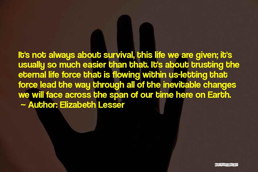 Elizabeth Lesser Quotes: It's Not Always About Survival, This Life We Are Given; It's Usually So Much Easier Than That. It's About Trusting