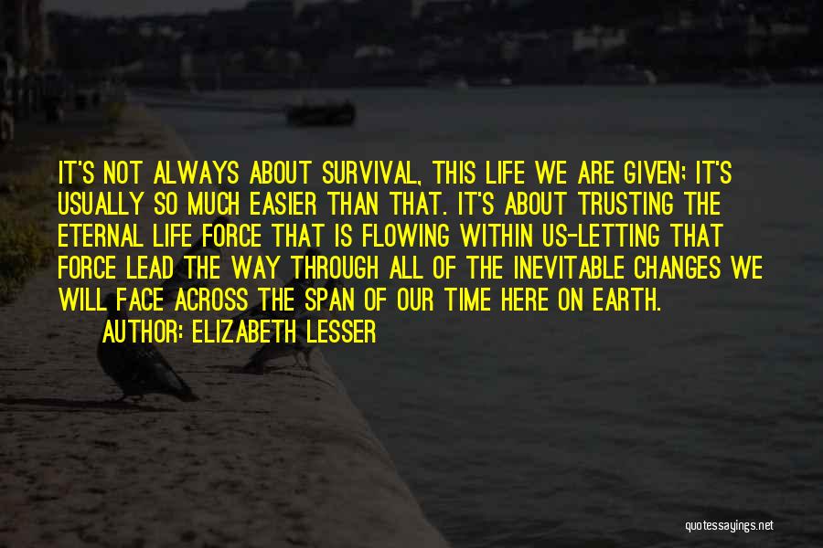 Elizabeth Lesser Quotes: It's Not Always About Survival, This Life We Are Given; It's Usually So Much Easier Than That. It's About Trusting