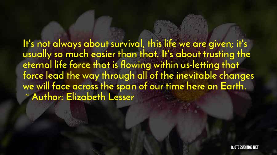 Elizabeth Lesser Quotes: It's Not Always About Survival, This Life We Are Given; It's Usually So Much Easier Than That. It's About Trusting