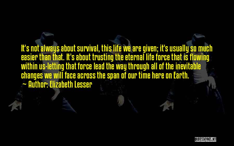 Elizabeth Lesser Quotes: It's Not Always About Survival, This Life We Are Given; It's Usually So Much Easier Than That. It's About Trusting