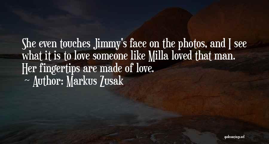 Markus Zusak Quotes: She Even Touches Jimmy's Face On The Photos, And I See What It Is To Love Someone Like Milla Loved