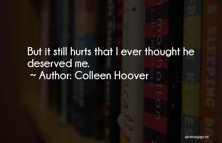 Colleen Hoover Quotes: But It Still Hurts That I Ever Thought He Deserved Me.