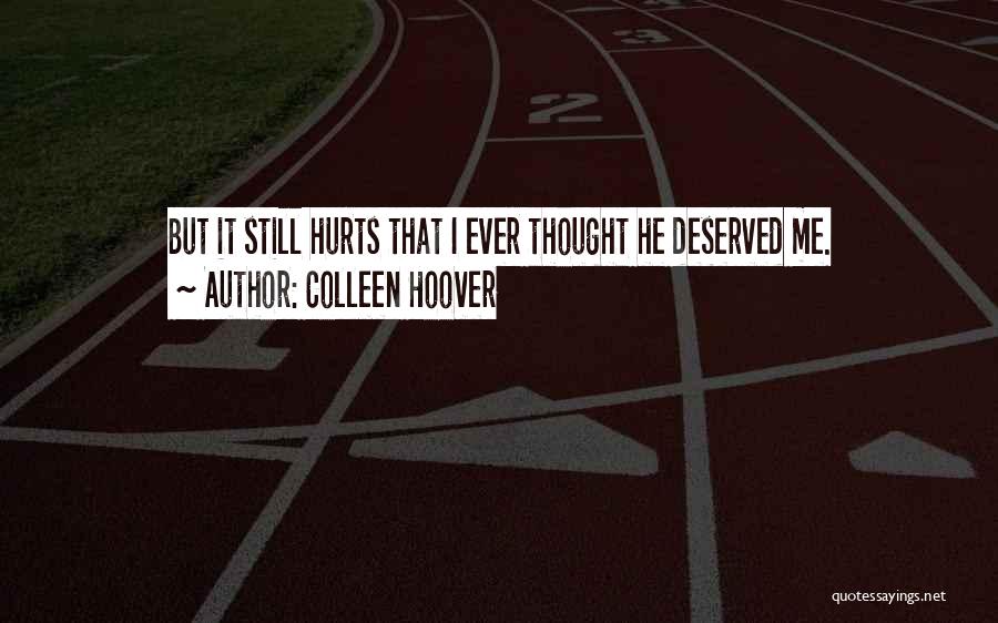 Colleen Hoover Quotes: But It Still Hurts That I Ever Thought He Deserved Me.