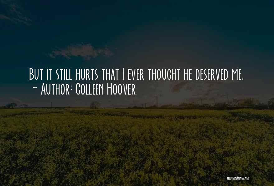 Colleen Hoover Quotes: But It Still Hurts That I Ever Thought He Deserved Me.
