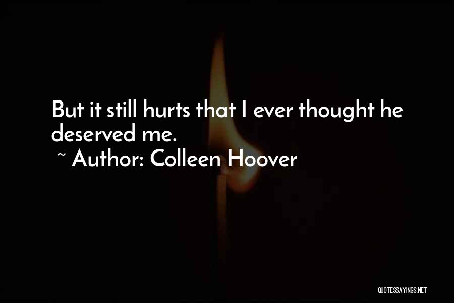 Colleen Hoover Quotes: But It Still Hurts That I Ever Thought He Deserved Me.