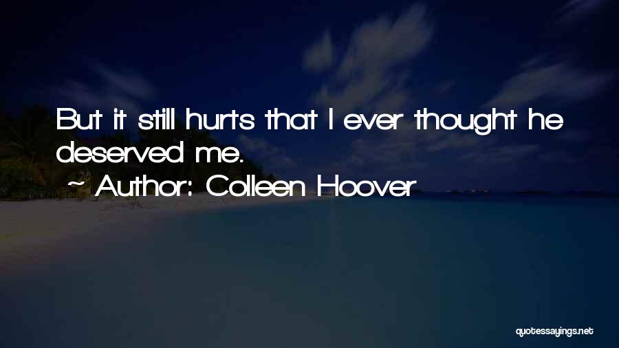 Colleen Hoover Quotes: But It Still Hurts That I Ever Thought He Deserved Me.