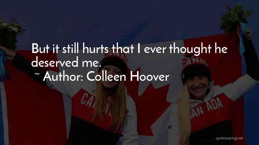 Colleen Hoover Quotes: But It Still Hurts That I Ever Thought He Deserved Me.
