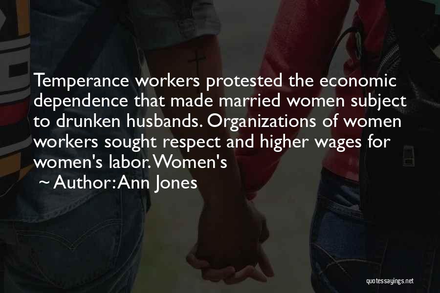 Ann Jones Quotes: Temperance Workers Protested The Economic Dependence That Made Married Women Subject To Drunken Husbands. Organizations Of Women Workers Sought Respect