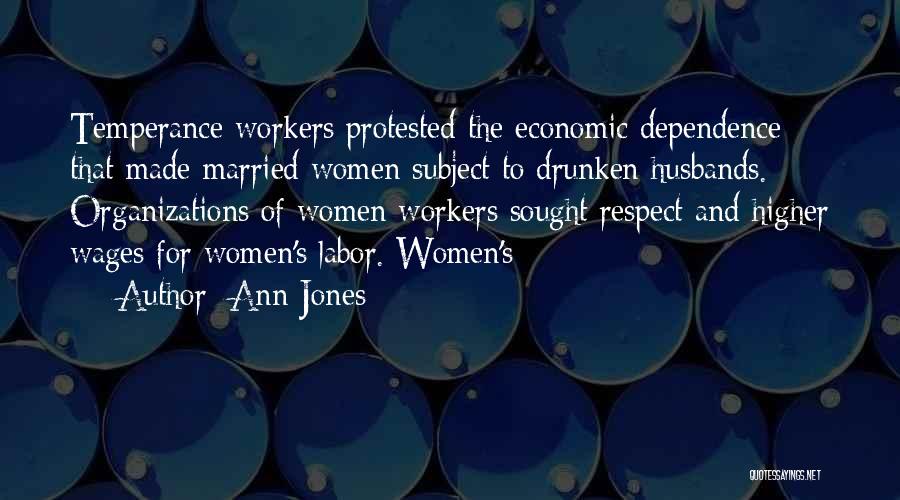 Ann Jones Quotes: Temperance Workers Protested The Economic Dependence That Made Married Women Subject To Drunken Husbands. Organizations Of Women Workers Sought Respect