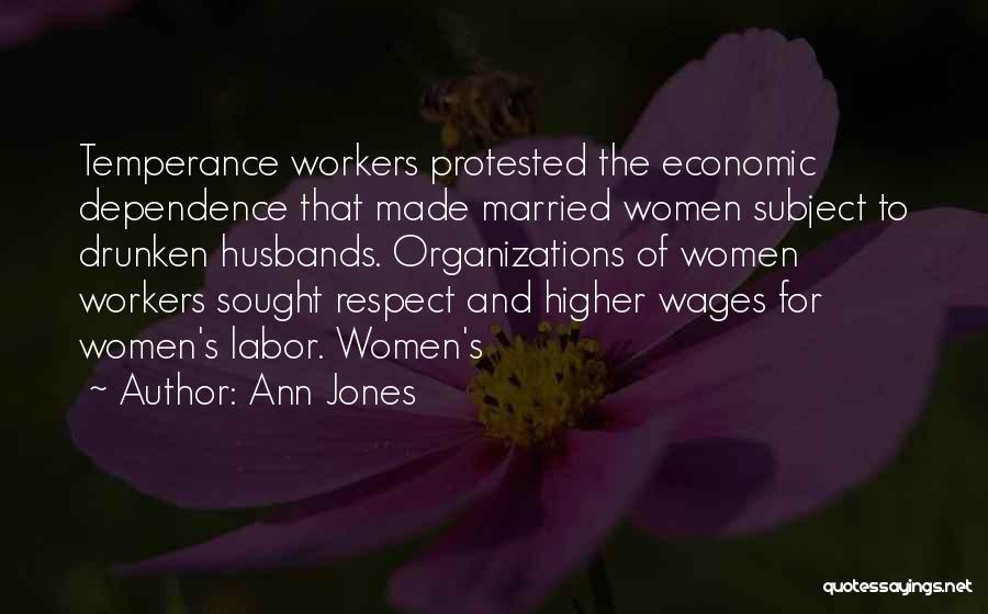 Ann Jones Quotes: Temperance Workers Protested The Economic Dependence That Made Married Women Subject To Drunken Husbands. Organizations Of Women Workers Sought Respect