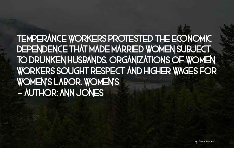 Ann Jones Quotes: Temperance Workers Protested The Economic Dependence That Made Married Women Subject To Drunken Husbands. Organizations Of Women Workers Sought Respect