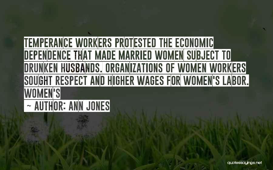 Ann Jones Quotes: Temperance Workers Protested The Economic Dependence That Made Married Women Subject To Drunken Husbands. Organizations Of Women Workers Sought Respect