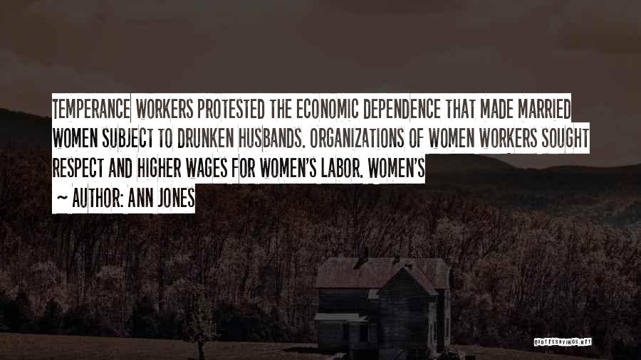 Ann Jones Quotes: Temperance Workers Protested The Economic Dependence That Made Married Women Subject To Drunken Husbands. Organizations Of Women Workers Sought Respect