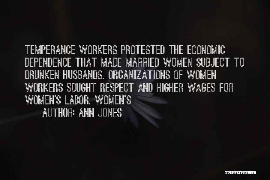 Ann Jones Quotes: Temperance Workers Protested The Economic Dependence That Made Married Women Subject To Drunken Husbands. Organizations Of Women Workers Sought Respect