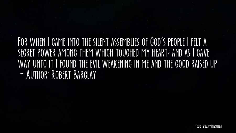 Robert Barclay Quotes: For When I Came Into The Silent Assemblies Of God's People I Felt A Secret Power Among Them Which Touched