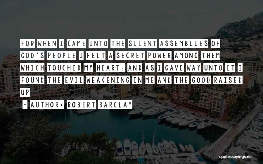 Robert Barclay Quotes: For When I Came Into The Silent Assemblies Of God's People I Felt A Secret Power Among Them Which Touched