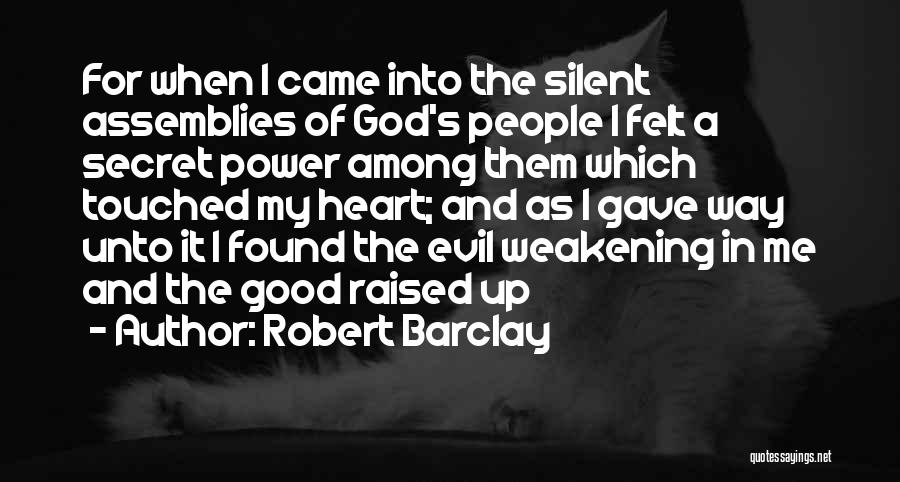 Robert Barclay Quotes: For When I Came Into The Silent Assemblies Of God's People I Felt A Secret Power Among Them Which Touched