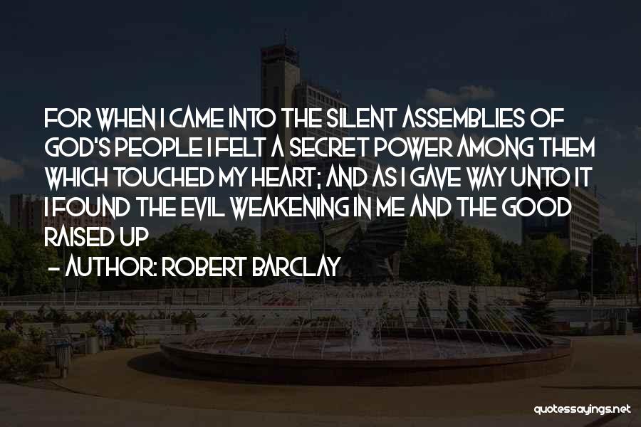 Robert Barclay Quotes: For When I Came Into The Silent Assemblies Of God's People I Felt A Secret Power Among Them Which Touched