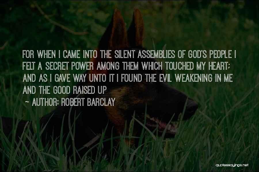 Robert Barclay Quotes: For When I Came Into The Silent Assemblies Of God's People I Felt A Secret Power Among Them Which Touched