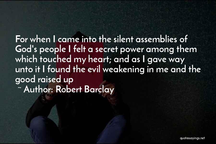 Robert Barclay Quotes: For When I Came Into The Silent Assemblies Of God's People I Felt A Secret Power Among Them Which Touched