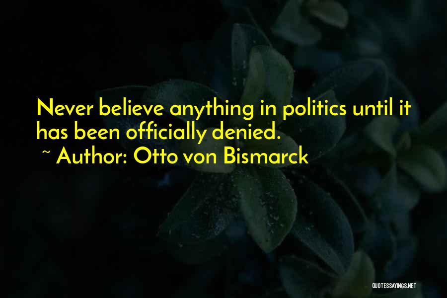 Otto Von Bismarck Quotes: Never Believe Anything In Politics Until It Has Been Officially Denied.