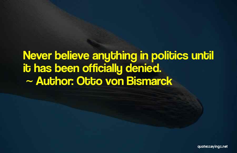 Otto Von Bismarck Quotes: Never Believe Anything In Politics Until It Has Been Officially Denied.
