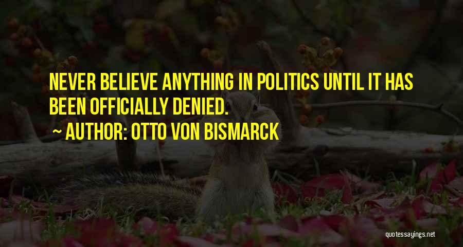 Otto Von Bismarck Quotes: Never Believe Anything In Politics Until It Has Been Officially Denied.