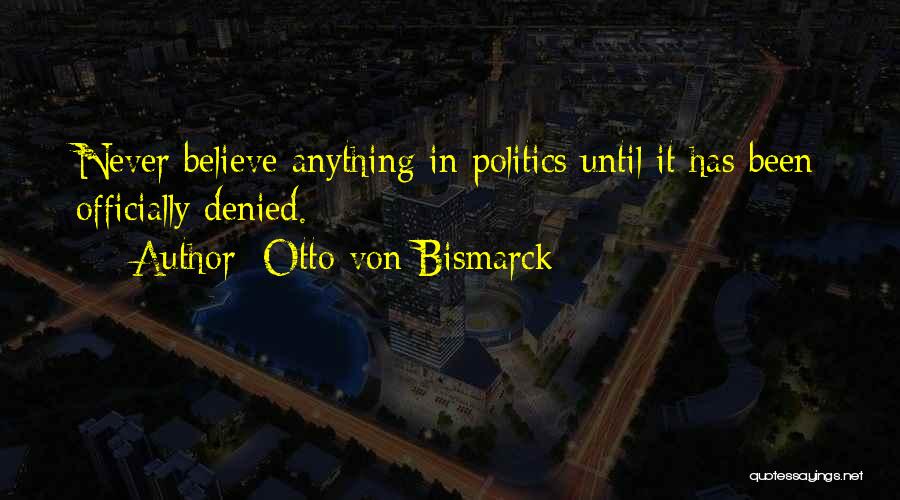 Otto Von Bismarck Quotes: Never Believe Anything In Politics Until It Has Been Officially Denied.