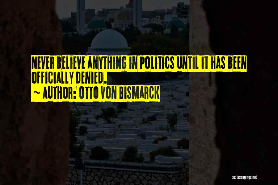 Otto Von Bismarck Quotes: Never Believe Anything In Politics Until It Has Been Officially Denied.