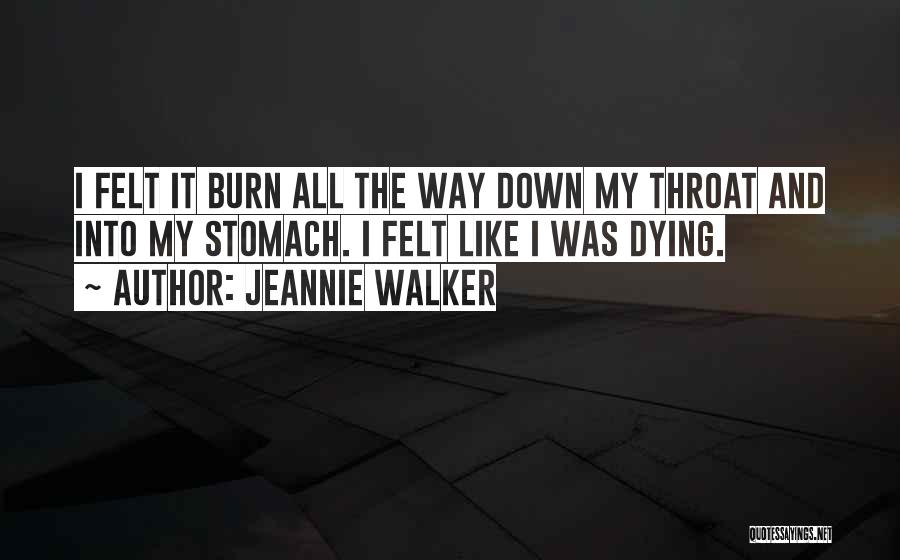 Jeannie Walker Quotes: I Felt It Burn All The Way Down My Throat And Into My Stomach. I Felt Like I Was Dying.
