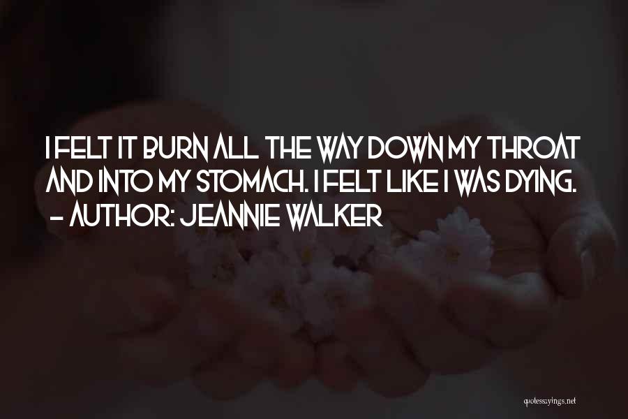 Jeannie Walker Quotes: I Felt It Burn All The Way Down My Throat And Into My Stomach. I Felt Like I Was Dying.