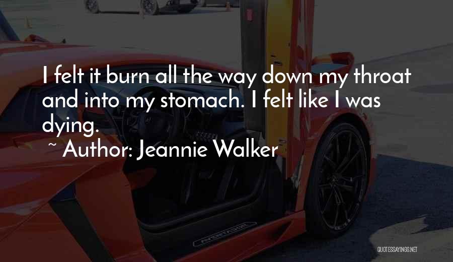 Jeannie Walker Quotes: I Felt It Burn All The Way Down My Throat And Into My Stomach. I Felt Like I Was Dying.