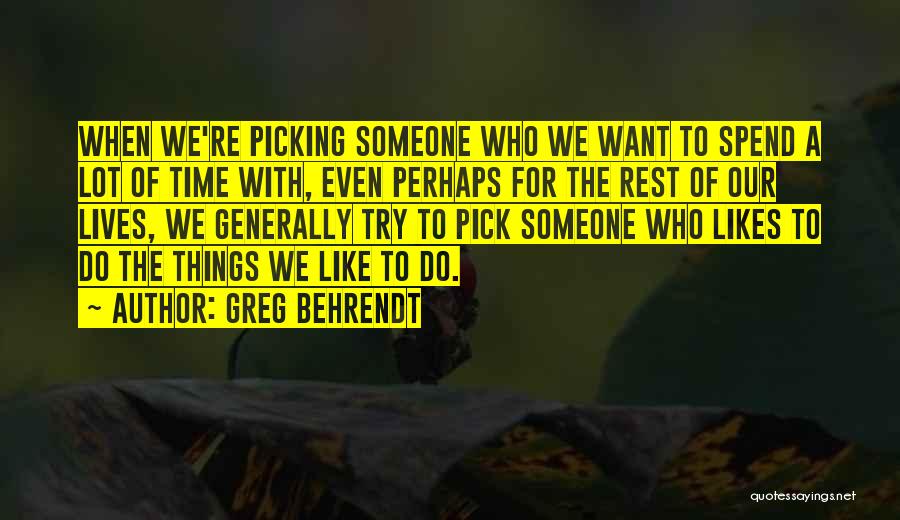 Greg Behrendt Quotes: When We're Picking Someone Who We Want To Spend A Lot Of Time With, Even Perhaps For The Rest Of