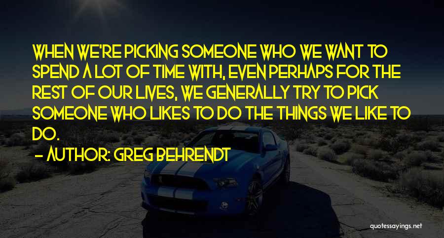 Greg Behrendt Quotes: When We're Picking Someone Who We Want To Spend A Lot Of Time With, Even Perhaps For The Rest Of