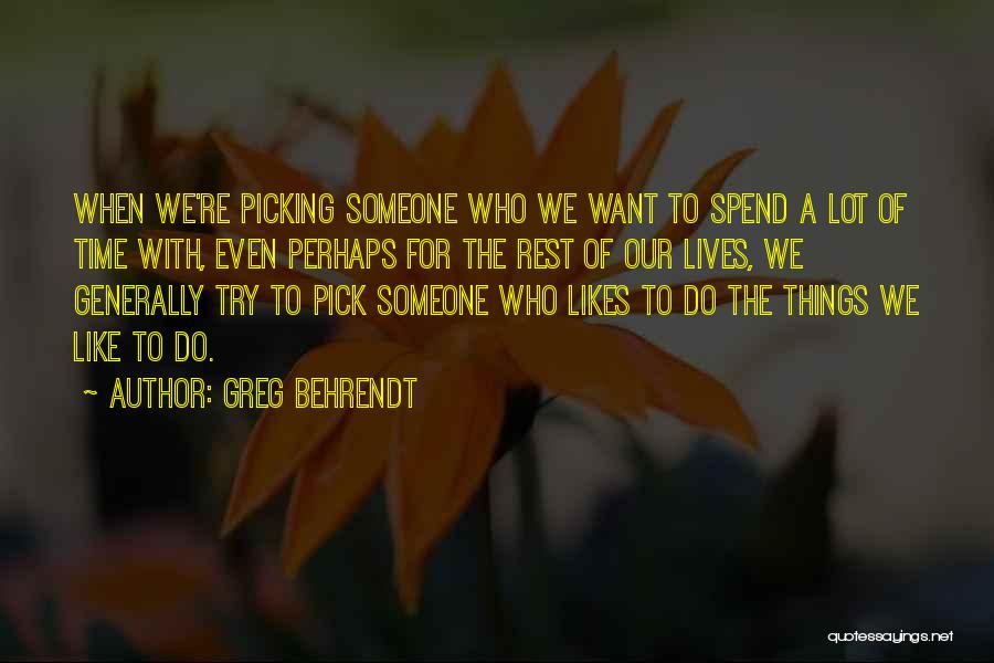 Greg Behrendt Quotes: When We're Picking Someone Who We Want To Spend A Lot Of Time With, Even Perhaps For The Rest Of