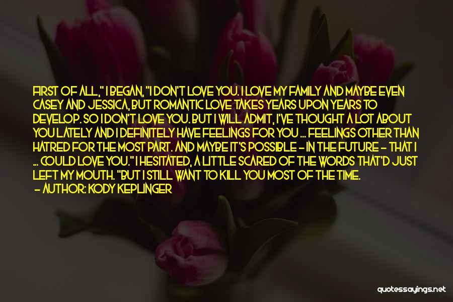 Kody Keplinger Quotes: First Of All, I Began, I Don't Love You. I Love My Family And Maybe Even Casey And Jessica, But